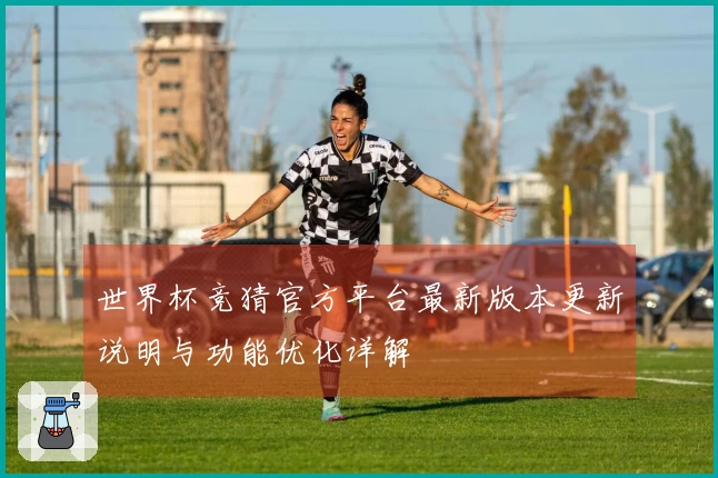 世界杯竞猜官方平台最新版本更新说明与功能优化详解