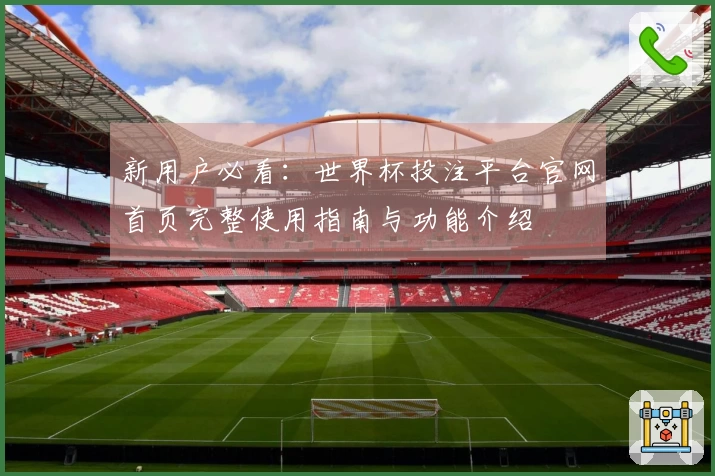 新用户必看：世界杯投注平台官网首页完整使用指南与功能介绍