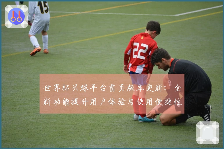 世界杯买球平台首页版本更新:全新功能提升用户体验与使用便捷性