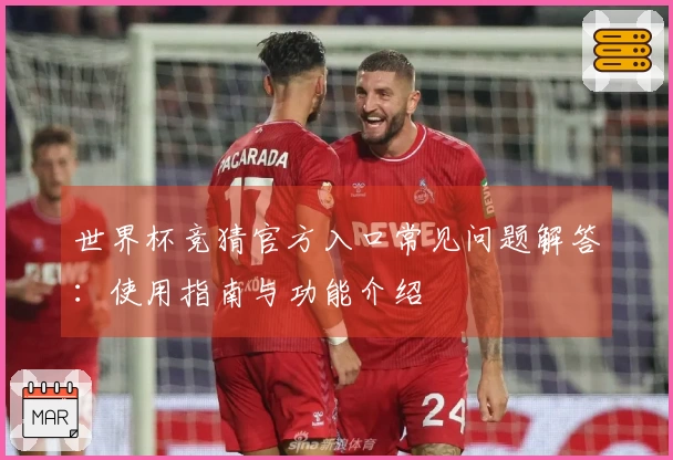 世界杯竞猜官方入口常见问题解答：使用指南与功能介绍