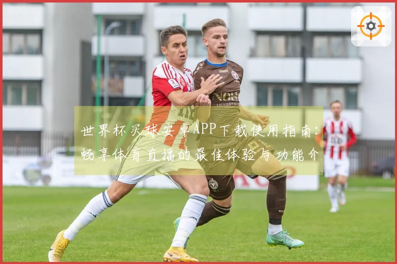 世界杯买球安卓APP下载使用指南：畅享体育直播的最佳体验与功能介绍