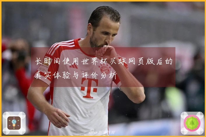 长时间使用世界杯买球网页版后的真实体验与评价分析