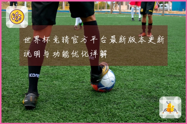 世界杯竞猜官方平台最新版本更新说明与功能优化详解