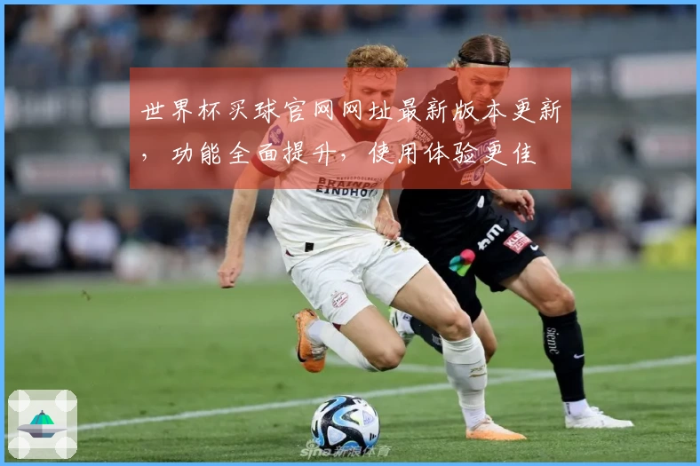 世界杯买球官网网址最新版本更新，功能全面提升，使用体验更佳