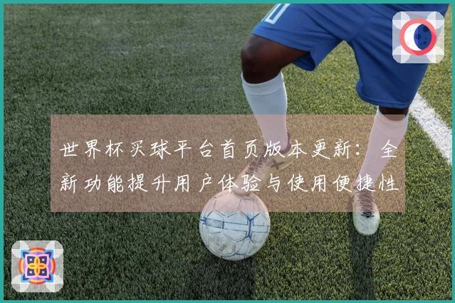 世界杯买球平台首页版本更新：全新功能提升用户体验与使用便捷性